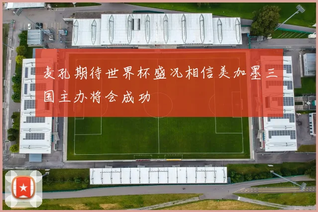 麦孔期待世界杯盛况相信美加墨三国主办将会成功