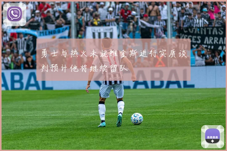 勇士与热火未就维金斯进行实质谈判预计他将继续留队