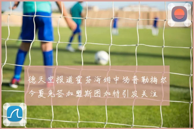 德天空报道霍芬海姆中场普勒梅尔今夏免签加盟斯图加特引发关注