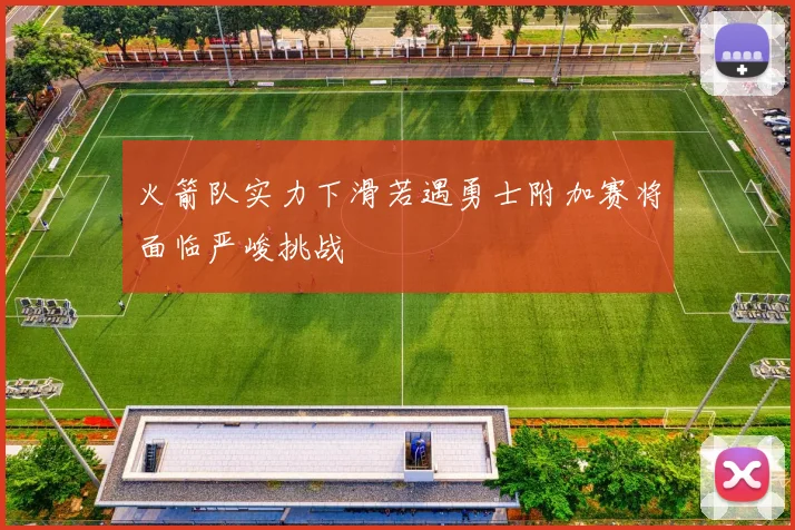 火箭队实力下滑若遇勇士附加赛将面临严峻挑战