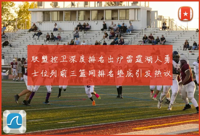 联盟控卫深度排名出炉雷霆湖人勇士位列前三篮网排名垫底引发热议