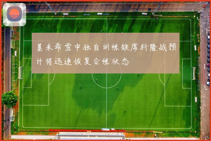基米希雪中独自训练缺席科隆战预计将迅速恢复合练状态