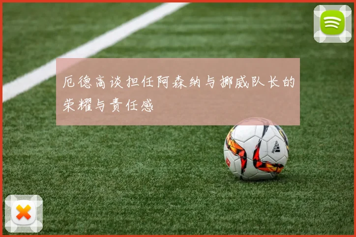 厄德高谈担任阿森纳与挪威队长的荣耀与责任感