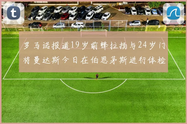 罗马诺报道19岁前锋拉扬与24岁门将曼达斯今日在伯恩茅斯进行体检