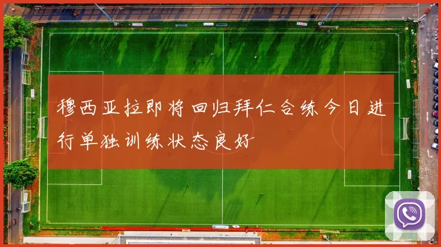 穆西亚拉即将回归拜仁合练今日进行单独训练状态良好