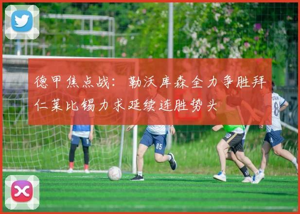 德甲焦点战：勒沃库森全力争胜拜仁莱比锡力求延续连胜势头