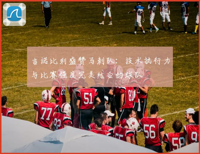 吉诺比利盛赞马刺队：技术执行力与比赛强度完美结合的球队
