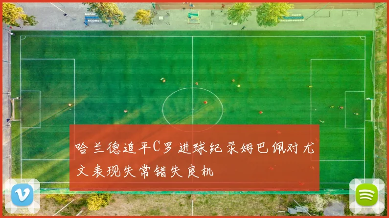 哈兰德追平C罗进球纪录姆巴佩对尤文表现失常错失良机