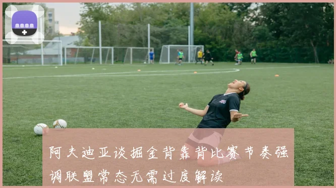 阿夫迪亚谈掘金背靠背比赛节奏强调联盟常态无需过度解读