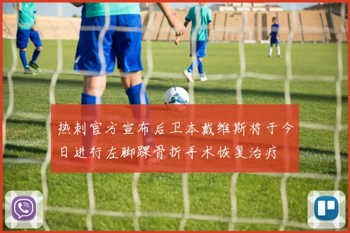 热刺官方宣布后卫本戴维斯将于今日进行左脚踝骨折手术恢复治疗