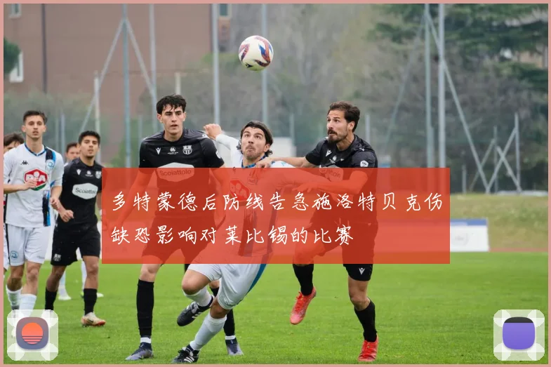 多特蒙德后防线告急施洛特贝克伤缺恐影响对莱比锡的比赛