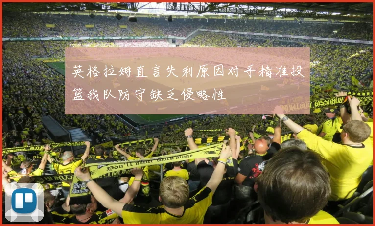 英格拉姆直言失利原因对手精准投篮我队防守缺乏侵略性