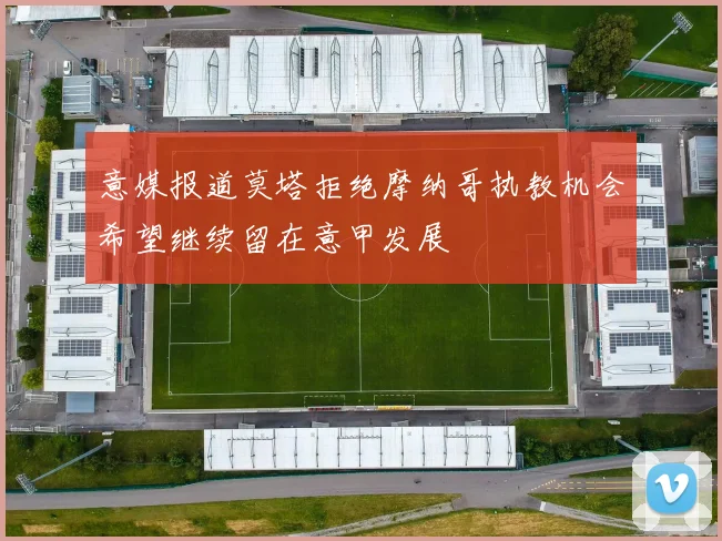意媒报道莫塔拒绝摩纳哥执教机会希望继续留在意甲发展