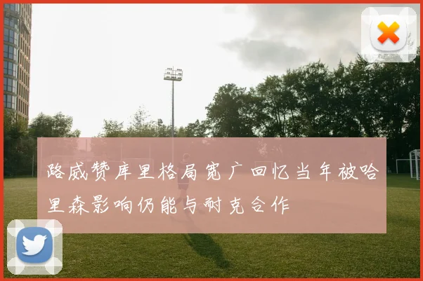 路威赞库里格局宽广回忆当年被哈里森影响仍能与耐克合作